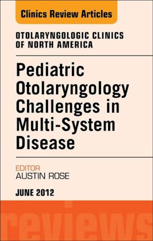 Pediatric Otolaryngology Challenges in Multi-System Disease, An Issue of Otolaryngologic Clinics