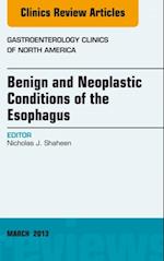 Benign and Neoplastic Conditions of the Esophagus, An Issue of Gastroenterology Clinics