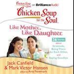 Chicken Soup for the Soul: Like Mother, Like Daughter - 36 Stories about Gratitude, Being There for Each Other, and Saying Goodbye