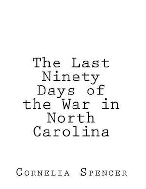 The Last Ninety Days of the War in North-Carolina