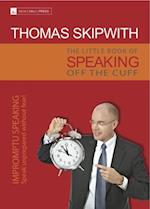 Little Book of Speaking Off the Cuff. Impromptu Speaking -- Speak Unprepared Without Fear!