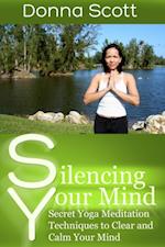 Silencing Your Mind: Secret Yoga Meditation Techniques to Clear and Calm Your Mind