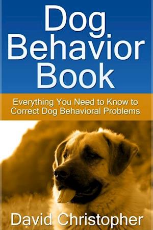 Dog Behavior Book: Everything You Need to Know to Correct Dog Behavioral Problems