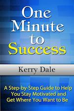 One Minute to Success: A Step-by-Step Guide to Help You Stay Motivated and Get Where You Want to Be