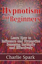 Hypnotism for Beginners: Learn How to Influence and Hypnotize Someone Instantly and Effectively