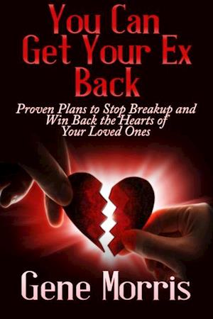 You Can Get Your Ex Back: Proven Plans to Stop Breakup and Win Back the Hearts of Your Loved Ones