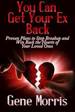 You Can Get Your Ex Back: Proven Plans to Stop Breakup and Win Back the Hearts of Your Loved Ones