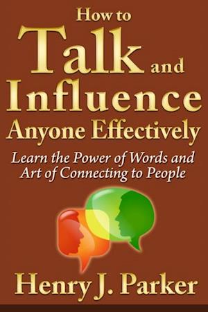 How to Talk and Influence Anyone Effectively: Learn the Power of Words and Art of Connecting to People