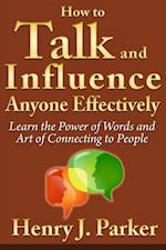 How to Talk and Influence Anyone Effectively: Learn the Power of Words and Art of Connecting to People