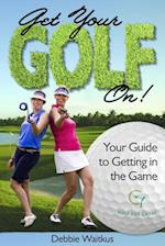 Get Your Golf On!  Your Guide for Getting In the Game