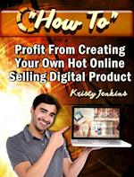 How To Profit From Creating Your Hot Online Selling Digital Product