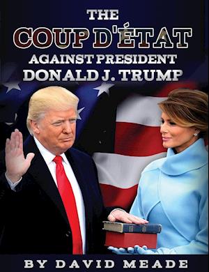 The Coup D'état Against  President Donald J. Trump
