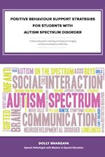 Positive Behaviour Support Strategies for Students with Autism Spectrum Disorder: A Step by Step Guide to Assessing a Managing a Preventing Emotional and Behavioural Difficulties