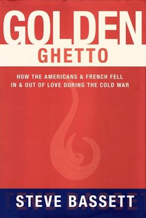 Golden Ghetto: How the Americans and French Fell In and Out of Love During the Cold War