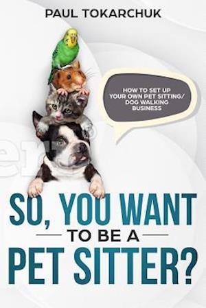 So, You Want to Be a Pet Sitter? How to Set Up Your Own Pet Sitting/Dog Walking Business