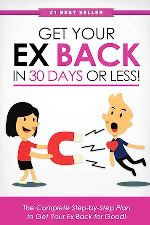 Get Your Ex Back in 30 Days or Less!: The Complete Step-by-Step Plan to Get Your Ex Back for Good