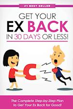 Get Your Ex Back in 30 Days or Less!: The Complete Step-by-Step Plan to Get Your Ex Back for Good 