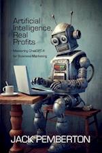 Artificial Intelligence, Real Profits: Mastering ChatGPT-4 for Business Marketing 