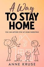 A Way to Stay Home : You Can Afford Stay at Home Parenting 