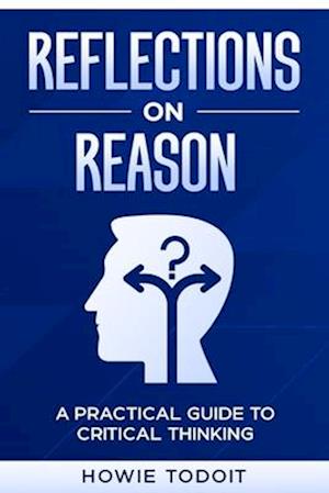 Reflections on Reason: A Practical Guide to Critical Thinking