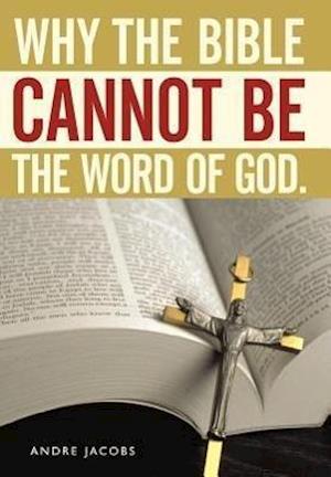 Why the Bible Cannot Be the Word of God.