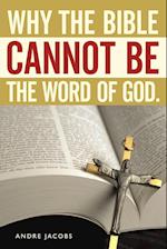 Why the Bible Cannot Be the Word of God.