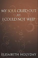 My Soul Cried Out...But I Could Not Weep