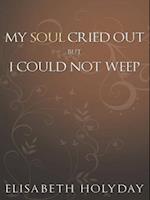 My Soul Cried Out...But I Could Not Weep