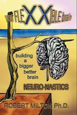 Your Flexxible Brain Neuro-Nastics Building a Bigger Better Brain