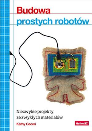 Budowa prostych robotow. Niezwyk?e projekty ze zwyk?ych materia?ow