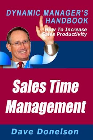 Sales Time Management: The Dynamic Manager's Handbook On How To Increase Sales Productivity