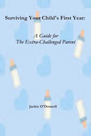 Surviving Your Child's First Years: A Guide For The Extra-Challenged Parent