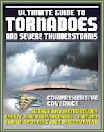 21st Century Ultimate Guide to Tornadoes and Severe Thunderstorms: Forecasting, Meteorology, Safety and Preparedness, Tornado History, Storm Spotting and Observation, Disaster Health Problems