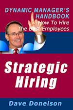 Strategic Hiring: The Dynamic Manager's Handbook On How To Hire The Best Employees
