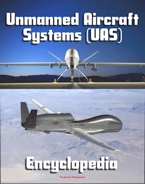 2011 Unmanned Aircraft Systems (UAS) Encyclopedia: UAVs, Drones, Remotely Piloted Aircraft (RPA), Weapons and Surveillance - Roadmap, Flight Plan, Reliability Study, Systems News and Notes
