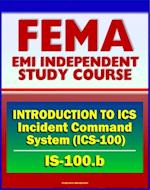 21st Century FEMA Study Course: - Introduction to Incident Command System, ICS-100, National Incident Management System (NIMS), Command and Management (IS-100.b)