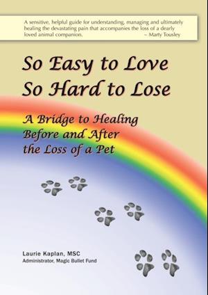 So Easy to Love, So Hard to Lose: A Bridge to Healing Before and After the Loss of a Pet