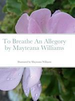 To Breathe An Allegory by Mayteana Williams 