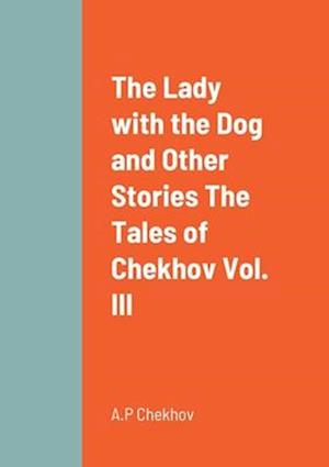 The Lady with the Dog and Other Stories The Tales of Chekhov Vol. III
