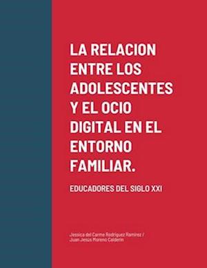 LA RELACION ENTRE LOS ADOLESCENTES Y EL OCIO DIGITAL EN EL ENTORNO FAMILIAR.