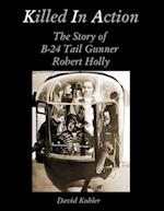 Killed in Action: The Story of B-24 Tail Gunner Robert Holly