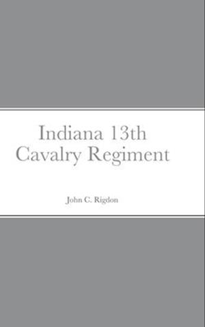Historical Sketch And  Roster Of The Indiana 13th Cavalry Regiment