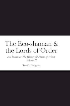 The Eco-shaman & the Lords of Order aka The History & Future of Wicca, Volume II