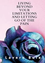 LIVING BEYOND YOUR LIMITATIONS AND LETTING GO OF THE PAIN 