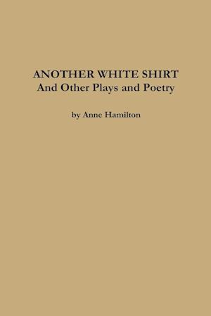 ANOTHER WHITE SHIRT and Other Plays and Poetry