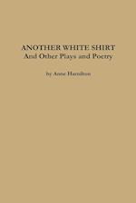 ANOTHER WHITE SHIRT and Other Plays and Poetry 