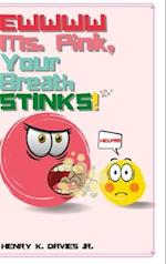 EWWWW MS. PINK YOUR BREATH STINKS!!!