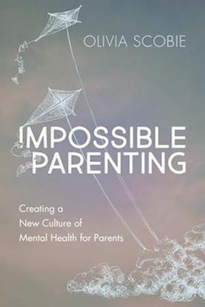 Impossible Parenting : Creating a New Culture of Mental Health for Parents