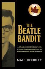 The Beatle Bandit : A Serial Bank Robber's Deadly Heist, a Cross-Country Manhunt, and the Insanity Plea that Shook the Nation 
