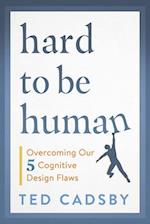 Hard to Be Human : Overcoming Our Five Cognitive Design Flaws 